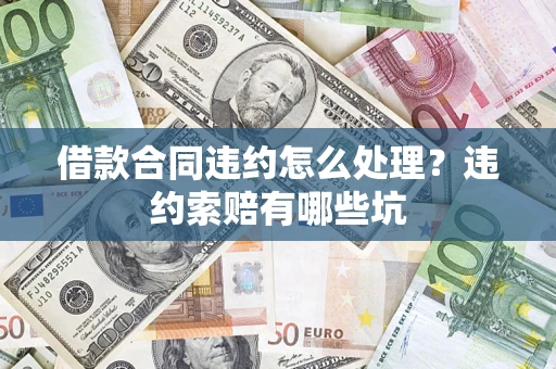 武汉借款合同违约怎么处理？违约索赔有哪些坑