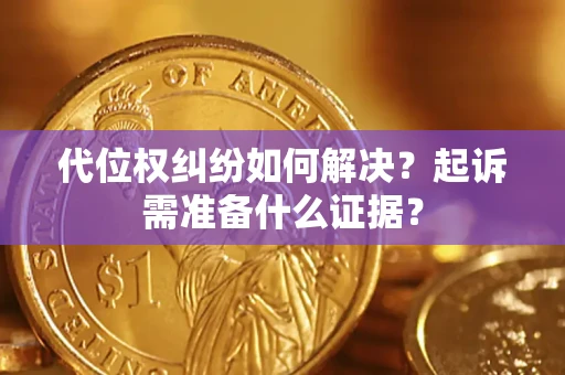 武汉代位权纠纷如何解决？起诉需准备什么证据？