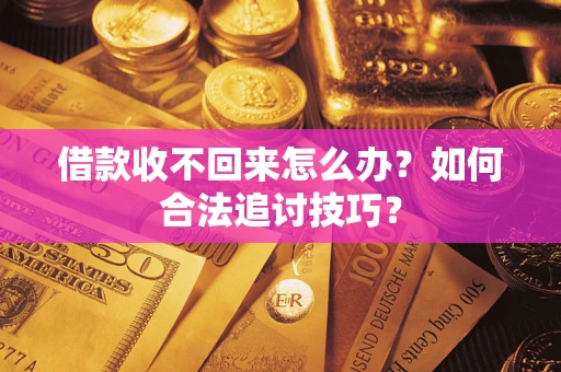 武汉借款收不回来怎么办？如何合法追讨技巧？