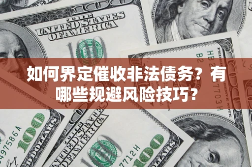 武汉如何界定催收非法债务？有哪些规避风险技巧？