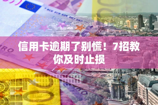武汉信用卡逾期了别慌！7招教你及时止损