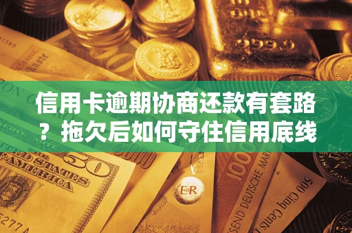 武汉信用卡逾期协商还款有套路？拖欠后如何守住信用底线？