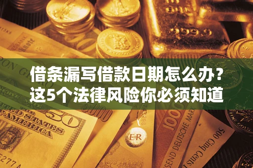 武汉借条漏写借款日期怎么办？这5个法律风险你必须知道