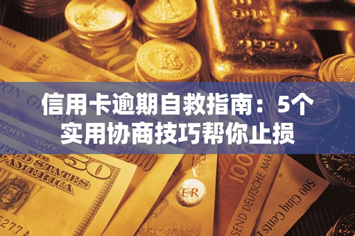 武汉信用卡逾期自救指南：5个实用协商技巧帮你止损