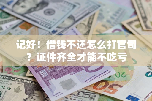 武汉记好！借钱不还怎么打官司？证件齐全才能不吃亏
