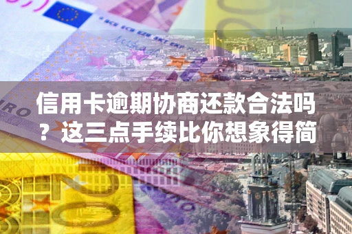 武汉信用卡逾期协商还款合法吗？这三点手续比你想象得简单