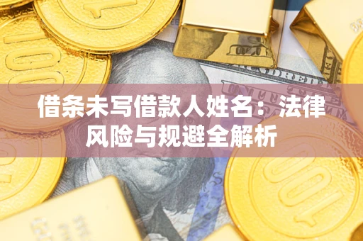 武汉借条未写借款人姓名：法律风险与规避全解析
