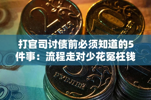 武汉打官司讨债前必须知道的5件事：流程走对少花冤枉钱