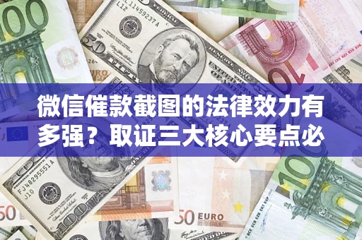 武汉微信催款截图的法律效力有多强？取证三大核心要点必须知道！