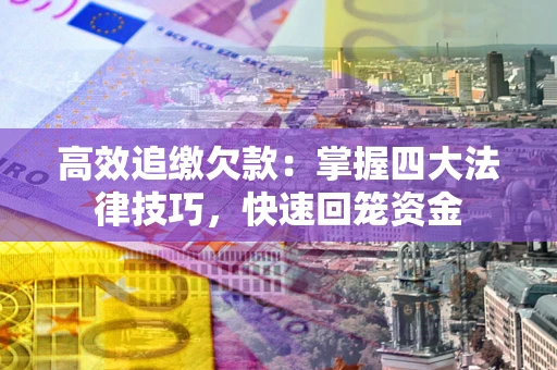 武汉高效追缴欠款：掌握四大法律技巧，快速回笼资金