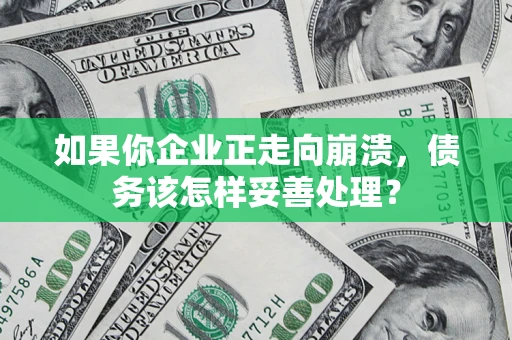 武汉如果你企业正走向崩溃，债务该怎样妥善处理？