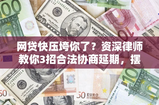 武汉网贷快压垮你了？资深律师教你3招合法协商延期，摆脱暴力催收！
