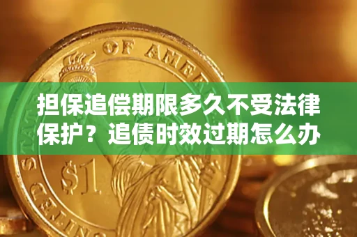 武汉担保追偿期限多久不受法律保护？追债时效过期怎么办？