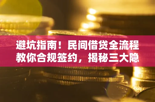 武汉避坑指南！民间借贷全流程教你合规签约，揭秘三大隐形陷阱