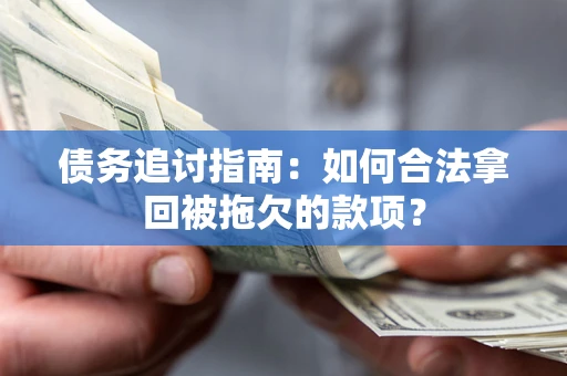 武汉债务追讨指南：如何合法拿回被拖欠的款项？