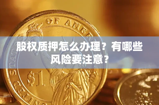 武汉股权质押怎么办理？有哪些风险要注意？