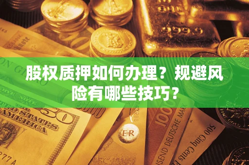 武汉股权质押如何办理？规避风险有哪些技巧？