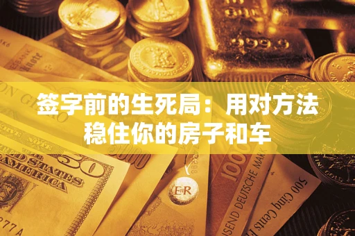 武汉签字前的生死局：用对方法稳住你的房子和车