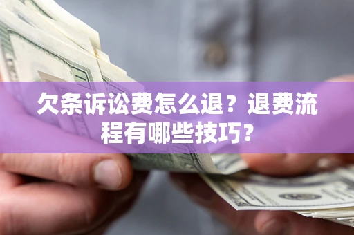 武汉欠条诉讼费怎么退？退费流程有哪些技巧？