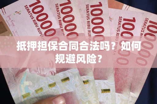 武汉抵押担保合同合法吗？如何规避风险？