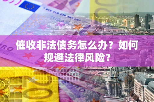 武汉催收非法债务怎么办？如何规避法律风险？