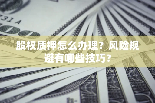 武汉股权质押怎么办理？风险规避有哪些技巧？