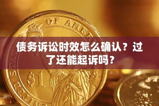 武汉债务诉讼时效怎么确认？过了还能起诉吗？