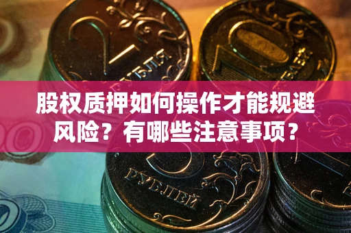武汉股权质押如何操作才能规避风险？有哪些注意事项？