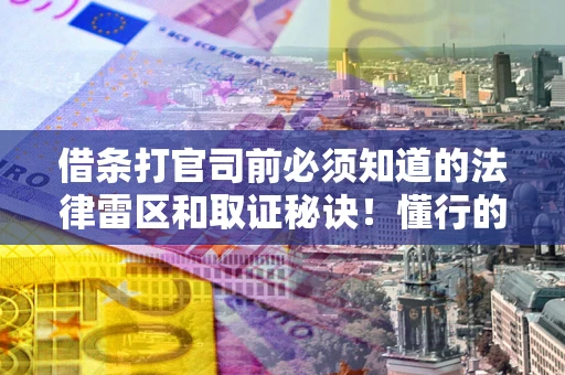 武汉借条打官司前必须知道的法律雷区和取证秘诀！懂行的人已经留好这些证据