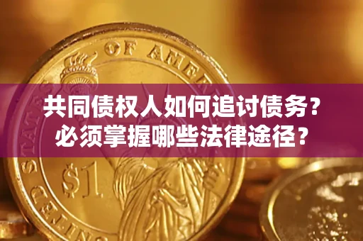 武汉共同债权人如何追讨债务？必须掌握哪些法律途径？