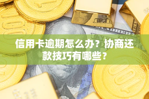 武汉信用卡逾期怎么办？协商还款技巧有哪些？