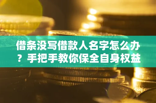 武汉借条没写借款人名字怎么办？手把手教你保全自身权益