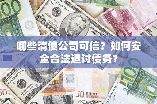武汉哪些清债公司可信？如何安全合法追讨债务？