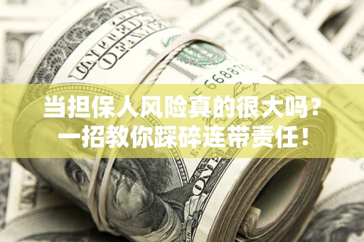 武汉当担保人风险真的很大吗？一招教你踩碎连带责任！