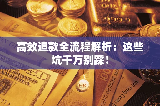 武汉高效追款全流程解析：这些坑千万别踩！