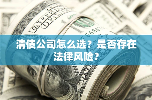 武汉清债公司怎么选？是否存在法律风险？