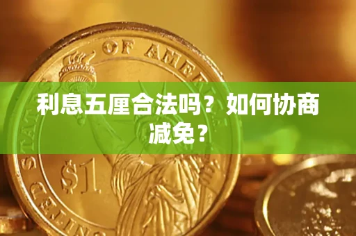 武汉利息五厘合法吗？如何协商减免？