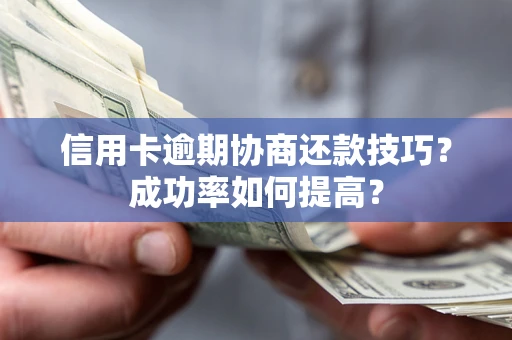 武汉信用卡逾期协商还款技巧？成功率如何提高？