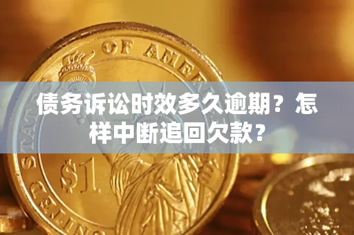 武汉债务诉讼时效多久逾期？怎样中断追回欠款？