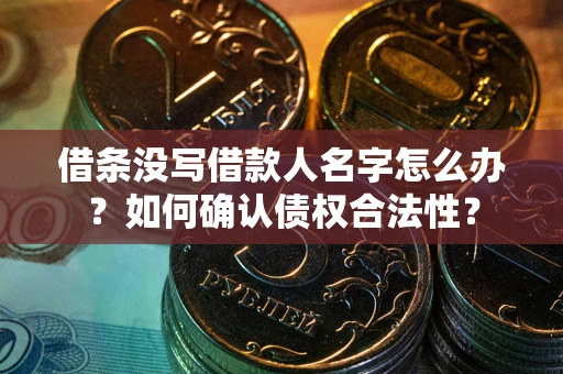 武汉借条没写借款人名字怎么办？如何确认债权合法性？