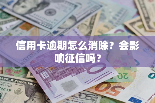 武汉信用卡逾期怎么消除？会影响征信吗？