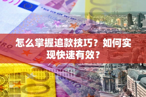 武汉怎么掌握追款技巧？如何实现快速有效？