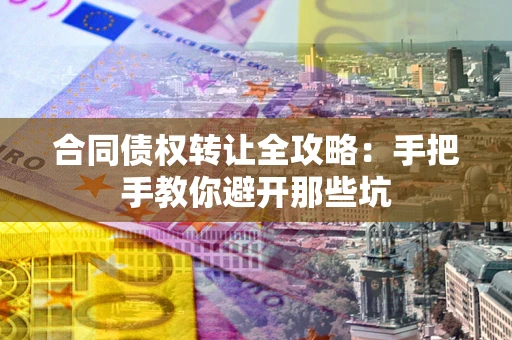 武汉合同债权转让全攻略：手把手教你避开那些坑