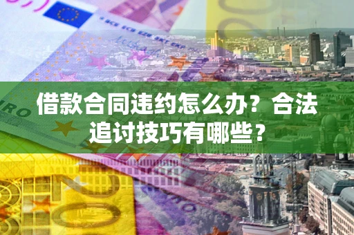 武汉借款合同违约怎么办？合法追讨技巧有哪些？