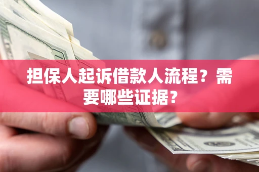 武汉担保人起诉借款人流程?需要哪些证据? 武汉担保人起诉借款人流程?需要哪些证据?