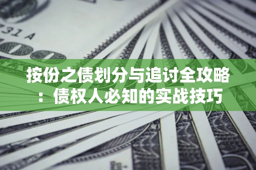 武汉按份之债划分与追讨全攻略：债权人必知的实战技巧