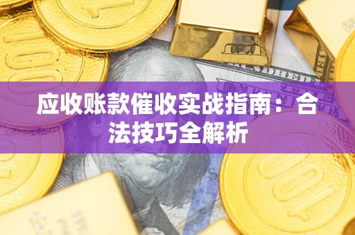 武汉应收账款催收实战指南：合法技巧全解析