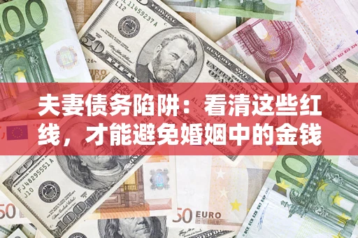 武汉夫妻债务陷阱：看清这些红线，才能避免婚姻中的金钱危机