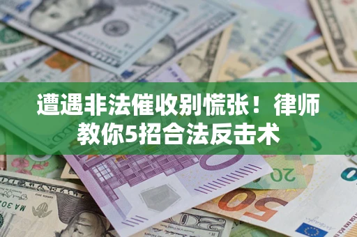 武汉遭遇非法催收别慌张！律师教你5招合法反击术