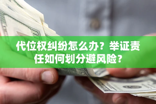 武汉代位权纠纷怎么办？举证责任如何划分避风险？